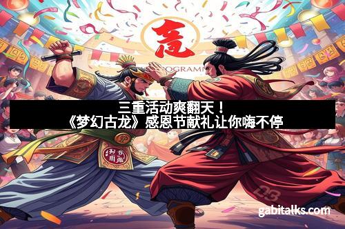 三重活动爽翻天！《梦幻古龙》感恩节献礼让你嗨不停